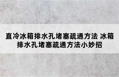 直冷冰箱排水孔堵塞疏通方法 冰箱排水孔堵塞疏通方法小妙招